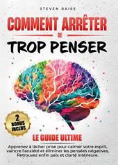 Comment arrêter de trop penser. Apprenez à lâcher prise pour calmer votre esprit, vaincre l'anxiété et éliminer les pensées négatives. Retrouvez enfin paix et clarté intérieure