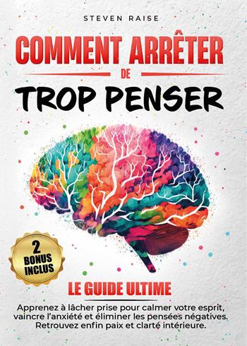 Comment arrêter de trop penser. Apprenez à lâcher prise pour calmer votre esprit, vaincre l'anxiété et éliminer les pensées négatives. Retrouvez enfin paix et clarté intérieure - Steven Raise - Libro Youcanprint 2026 | Libraccio.it