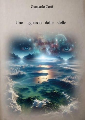 Uno sguardo dalle stelle - Giancarlo Corti - Libro Youcanprint 2026 | Libraccio.it