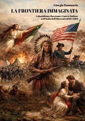 La frontiera immaginata. Colonialismo, razzismo e guerre indiane nell'Italia dell'Ottocento (1818-1910)