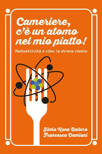 Cameriere, c'è un atomo nel mio piatto! Radioattività e cibo: la strana coppia - Silvia Kuna Ballero, Francesca Damiani - Libro Youcanprint 2026 | Libraccio.it