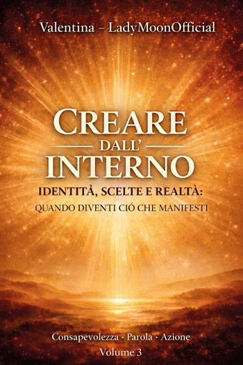 Creare dall'interno. Identità, scelte e realtà: quando diventi ciò che manifesti - LadyMoonOfficial - Libro Youcanprint 2026 | Libraccio.it