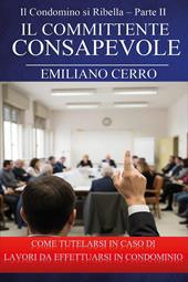 Il condomino si ribella. Il committente consapevole. Come tutelarsi in caso di lavori da effettuarsi in condominio. Vol. 2