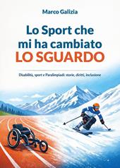 Lo sport che mi ha cambiato lo sguardo. Disabilità, sport e Paralimpiadi: storie, diritti, inclusione