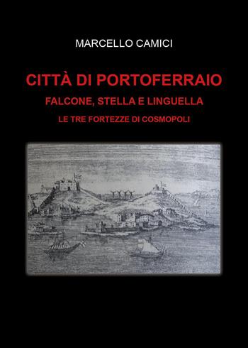 Città di Portoferraio. Falcone, Stella e Linguella. Le tre fortezze di Cosmopoli - Marcello Camici - Libro Youcanprint 2026 | Libraccio.it