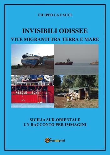 Invisibili Odissee. Vite migranti tra terra e mare. Sicilia sud-orientale, un racconto per immagini - Filippo La Fauci - Libro Youcanprint 2026 | Libraccio.it
