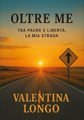 Oltre me. Tra paure e libertà, la mia strada