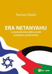 Era Netanyahu. La metamorfosi delle società israeliana e palestinese