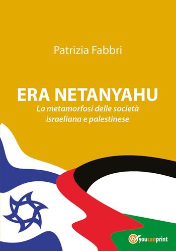 Era Netanyahu. La metamorfosi delle società israeliana e palestinese - Patrizia Fabbri - Libro Youcanprint 2026 | Libraccio.it