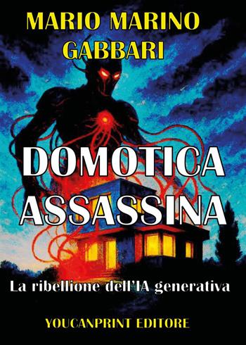 Domotica assassina. La ribellione dell'IA generativa - Mario Marino Gabbari - Libro Youcanprint 2026 | Libraccio.it