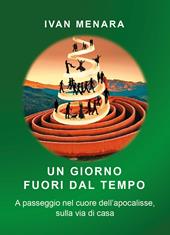 Un giorno fuori dal tempo. A passeggio nel cuore dell'apocalisse, sulla via di casa