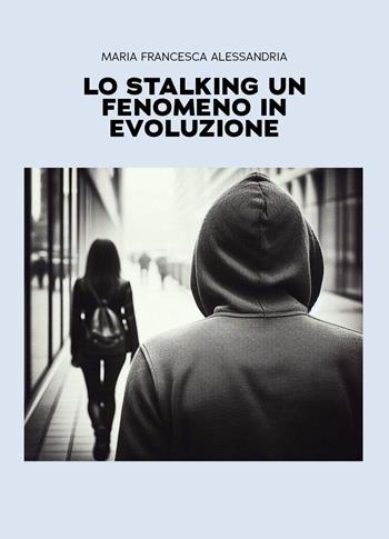 Lo stalking un fenomeno in evoluzione - Maria Francesca Alessandria - Libro Youcanprint 2026 | Libraccio.it