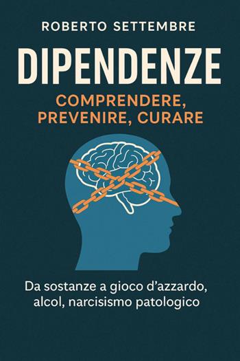 Dipendenze: comprendere, prevenire, curare. Da sostanze a gioco d'azzardo, alcol, narcisismo patologico - Roberto Settembre - Libro Youcanprint 2026 | Libraccio.it