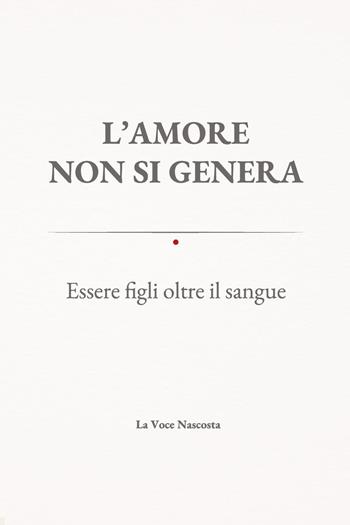 L'amore non si genera. Essere figli oltre il sangue - La voce nascosta - Libro Youcanprint 2026 | Libraccio.it