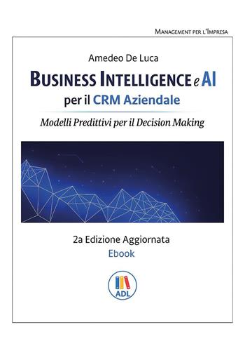 Business intelligence e AI per il CRM aziendale. Modelli predittivi per il Decision Making - Amedeo De Luca - Libro Youcanprint 2026 | Libraccio.it