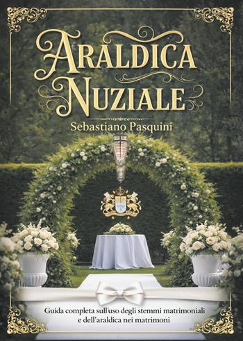 Araldica nuziale. Guida completa sull'uso degli stemmi matrimoniali e dell'araldica nei matrimoni - Sebastiano Pasquini - Libro Youcanprint 2026 | Libraccio.it