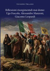 Riflessioni risorgimentali mai dome: Ugo Foscolo, Alessandro Manzoni, Giacomo Leopardi