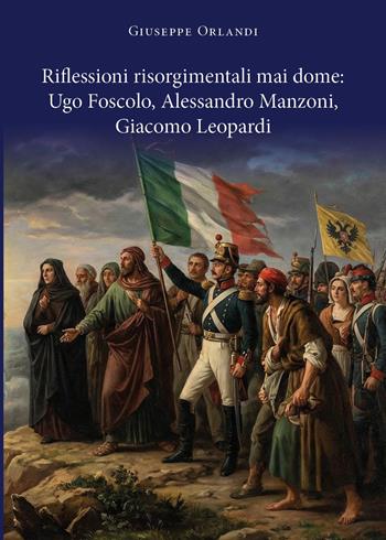Riflessioni risorgimentali mai dome: Ugo Foscolo, Alessandro Manzoni, Giacomo Leopardi - Giuseppe Orlandi - Libro Youcanprint 2026 | Libraccio.it