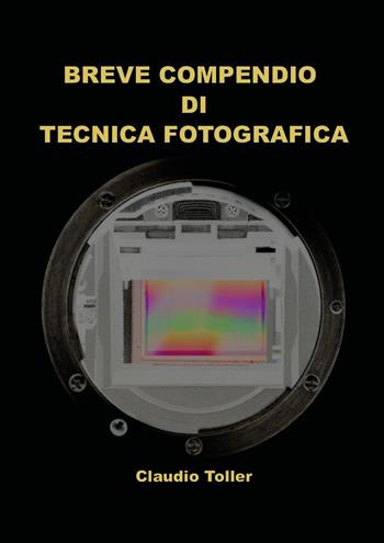 Breve compendio di tecnica fotografica - Claudio Toller - Libro Youcanprint 2026 | Libraccio.it