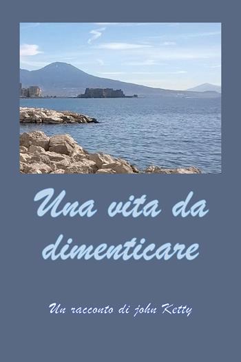 Una vita da dimenticare - John Ketty - Libro Youcanprint 2026 | Libraccio.it