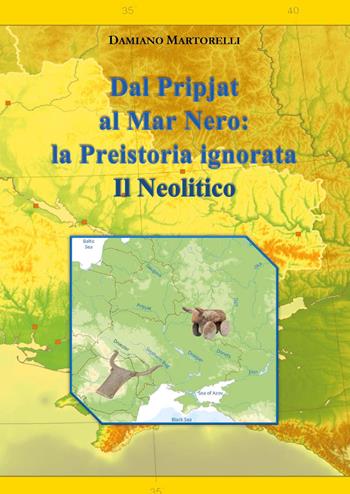 Dal Pripjat al Mar Nero. La Preistoria ignorata. Il Neolitico - DAMIANO MARTORELLI - Libro Youcanprint 2026 | Libraccio.it