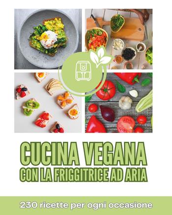 Cucina vegana con la friggitrice ad aria. 230 ricette per ogni occasione - Emanuele De Luca - Libro Youcanprint 2026 | Libraccio.it