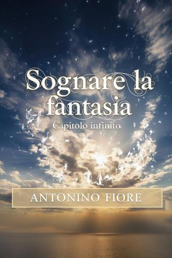Sognare la fantasia. Capitolo infinito - Antonino Fiore - Libro Youcanprint 2026 | Libraccio.it
