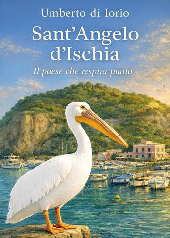 Sant'Angelo d'Ischia. Il paese che respira piano - Umberto Di Iorio - Libro Youcanprint 2026 | Libraccio.it
