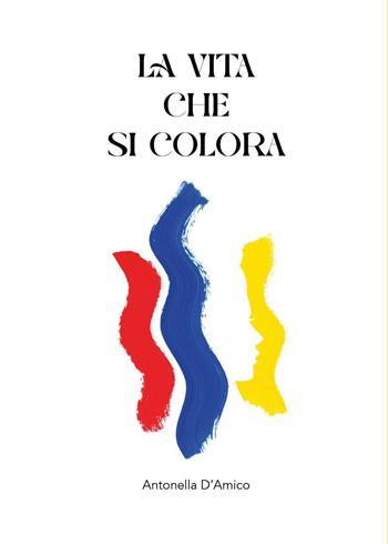 La vita che si colora - Antonella D'Amico - Libro Youcanprint 2026 | Libraccio.it