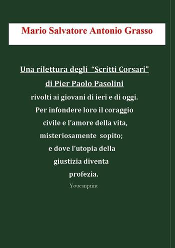 Una rilettura degli «Scritti Corsari» di Pier Paolo Pasolini rivolti ai giovani di ieri e di oggi per infondere loro il coraggio civile e l'amore della vita, misteriosamente sopito; e dove l'utopia della giustizia diventa profezia - Mario Salvatore Antonio Grasso - Libro Youcanprint 2026 | Libraccio.it
