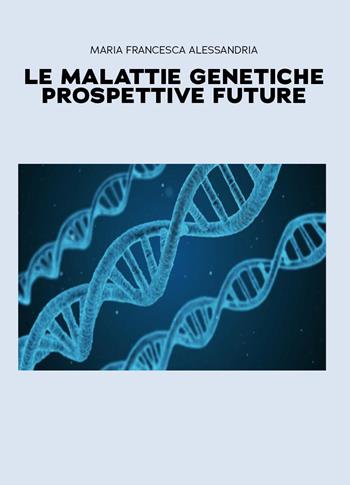 Le malattie genetiche. Prospettive future - Maria Francesca Alessandria - Libro Youcanprint 2026 | Libraccio.it
