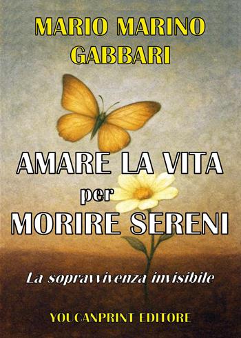 Amare la vita per morire sereni. La sopravvivenza invisibile - Mario Marino Gabbari - Libro Youcanprint 2026 | Libraccio.it