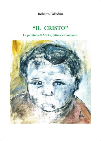 Il Cristo. La parabola di Mirko, pittore e viandante - Roberto Palladini - Libro Youcanprint 2026 | Libraccio.it