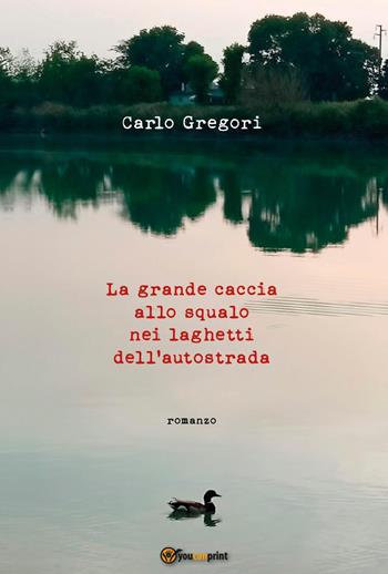 La grande caccia allo squalo nei laghetti dell'autostrada - Carlo Gregori - Libro Youcanprint 2026 | Libraccio.it