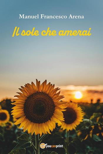 Il sole che amerai - Manuel Francesco Arena - Libro Youcanprint 2026 | Libraccio.it