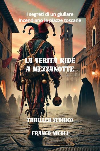 La verità ride a mezzanotte. I segreti di un giullare incendiano le piazze toscane - Franco Nicoli - Libro Youcanprint 2026 | Libraccio.it