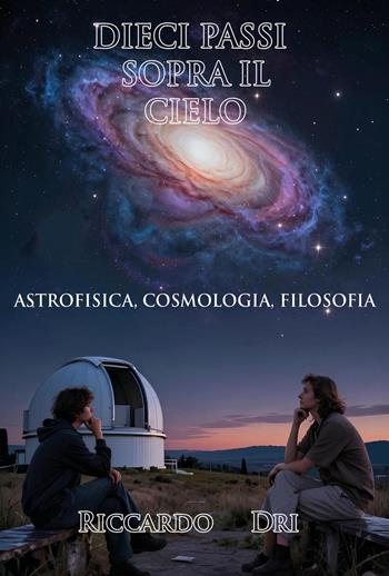 Dieci passi sopra il cielo. Astrofisica, cosmologia, filosofia - Riccardo Dri - Libro Youcanprint 2026 | Libraccio.it