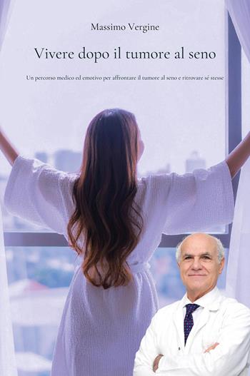 Vivere dopo il tumore al seno. Un percorso medico ed emotivo per affrontare il tumore al seno e ritrovare sé stesse - Massimo Vergine - Libro Youcanprint 2026 | Libraccio.it