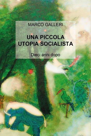 Una piccola utopia socialista. Dieci anni dopo - Marco Galleri - Libro Youcanprint 2026 | Libraccio.it