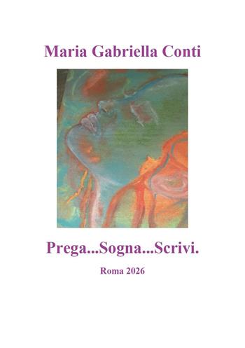 Prega...Sogna...Scrivi - Maria Gabriella Conti - Libro Youcanprint 2026 | Libraccio.it