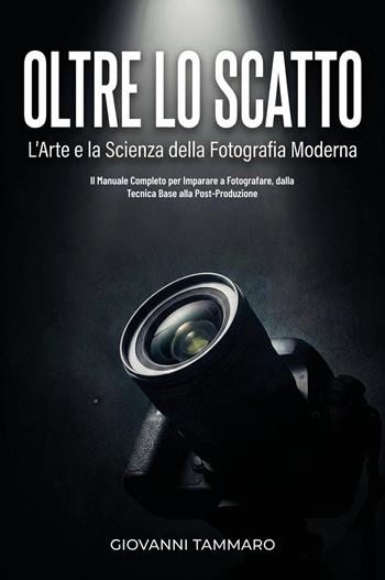 Oltre lo scatto. L'arte e la scienza della fotografia moderna. Il manuale completo per imparare a fotografare, dalla tecnica base alla post-produzione - Giovanni Tammaro - Libro Youcanprint 2026 | Libraccio.it