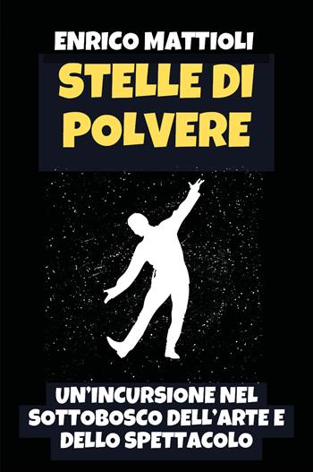 Stelle di polvere. Un'incursione nel sottobosco dell'arte e dello spettacolo - Enrico Mattioli - Libro Youcanprint 2026 | Libraccio.it