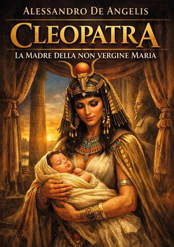 Cleopatra. La madre della non vergine Maria - Alessandro De Angelis - Libro Youcanprint 2026 | Libraccio.it