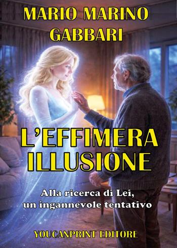 L'effimera illusione. Alla ricerca di lei, un ingannevole tentativo - Mario Marino Gabbari - Libro Youcanprint 2026 | Libraccio.it