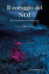 Il coraggio del noi. Per una politica che costruisce