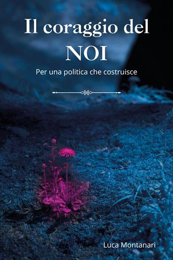Il coraggio del noi. Per una politica che costruisce - Luca Montanari - Libro Youcanprint 2026 | Libraccio.it