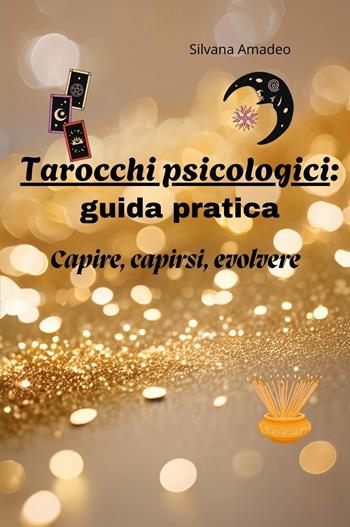 Tarocchi psicologici: guida pratica. Capire capirsi evolvere - Silvana Amadeo - Libro Youcanprint 2026 | Libraccio.it