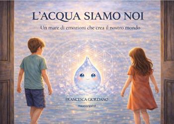 L'acqua siamo noi. Un mare di emozioni che crea il nostro mondo - Francesca Giordano - Libro Youcanprint 2026 | Libraccio.it