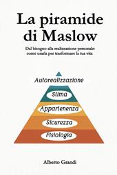 La piramide di Maslow. Dal bisogno alla realizzazione personale: come usarla per trasformare la tua vita
