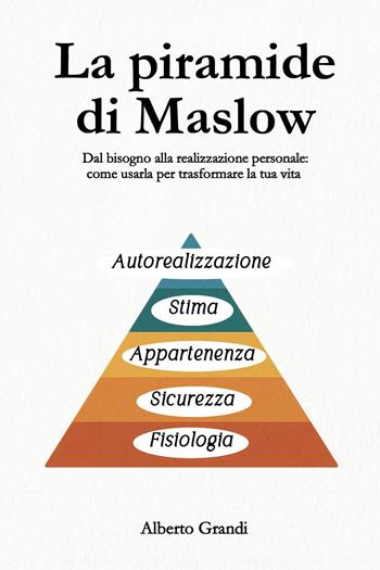 La piramide di Maslow. Dal bisogno alla realizzazione personale: come usarla per trasformare la tua vita - Alberto Grandi - Libro Youcanprint 2026 | Libraccio.it